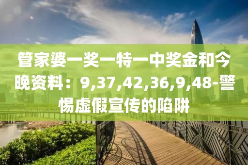管家婆一奖一特一中奖金和今晚资料：9,37,42,36,9,48-警惕虚假宣传的陷阱