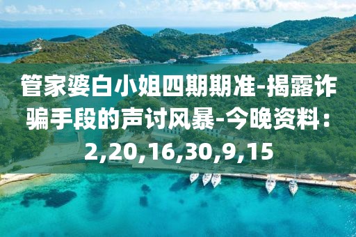 管家婆白小姐四期期准-揭露诈骗手段的声讨风暴-今晚资料：2,20,16,30,9,15