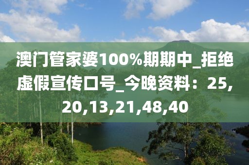 澳门管家婆100%期期中_拒绝虚假宣传口号_今晚资料：25,20,13,21,48,40