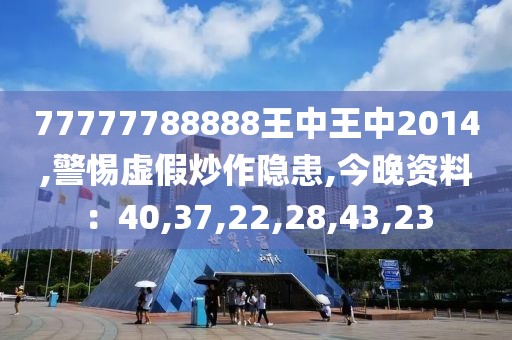 77777788888王中王中2014,警惕虚假炒作隐患,今晚资料：40,37,22,28,43,23