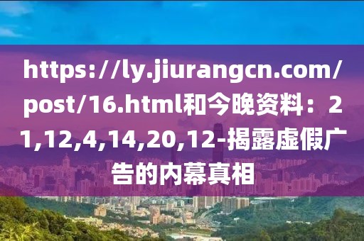 https://ly.jiurangcn.com/post/16.html和今晚资料：21,12,4,14,20,12-揭露虚假广告的内幕真相