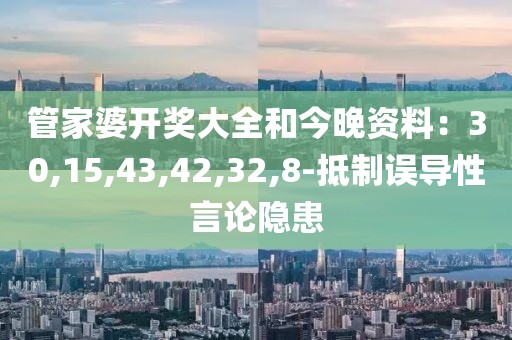 管家婆开奖大全和今晚资料：30,15,43,42,32,8-抵制误导性言论隐患
