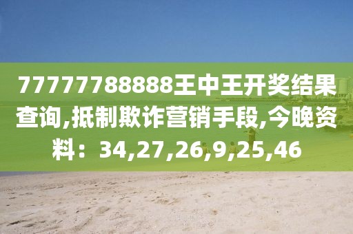 77777788888王中王开奖结果查询,抵制欺诈营销手段,今晚资料：34,27,26,9,25,46