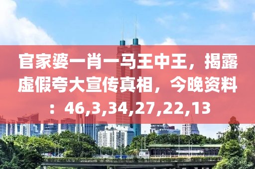 官家婆一肖一马王中王，揭露虚假夸大宣传真相，今晚资料：46,3,34,27,22,13
