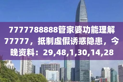 7777788888管家婆功能理解77777，抵制虚假诱惑隐患，今晚资料：29,48,1,30,14,28