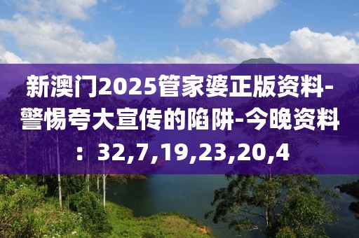 新澳门2025管家婆正版资料-警惕夸大宣传的陷阱-今晚资料：32,7,19,23,20,4