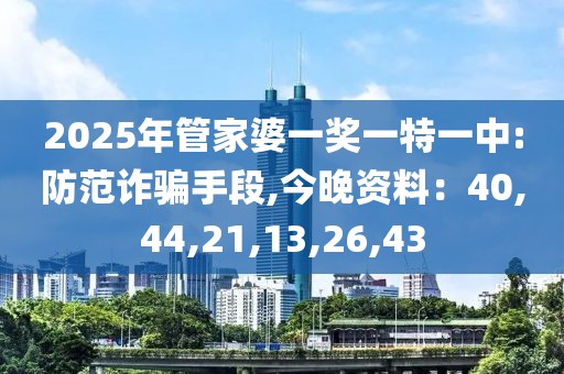 2025年管家婆一奖一特一中:防范诈骗手段,今晚资料：40,44,21,13,26,43