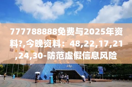 777788888免费与2025年资料?,今晚资料：48,22,17,21,24,30-防范虚假信息风险
