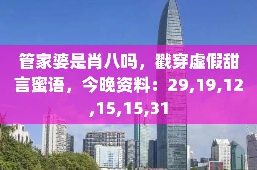 管家婆是肖八吗，戳穿虚假甜言蜜语，今晚资料：29,19,12,15,15,31