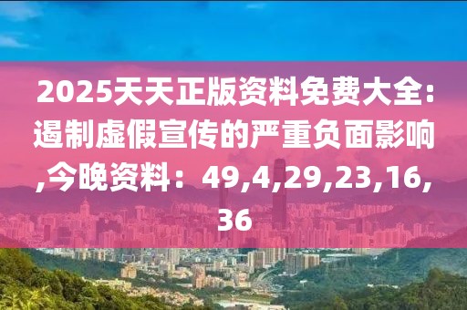 2025天天正版资料免费大全:遏制虚假宣传的严重负面影响,今晚资料：49,4,29,23,16,36
