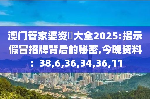 澳门管家婆资枓大全2025:揭示假冒招牌背后的秘密,今晚资料：38,6,36,34,36,11