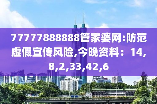 77777888888管家婆网:防范虚假宣传风险,今晚资料：14,8,2,33,42,6