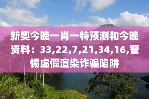 新奥今晚一肖一特预测和今晚资料：33,22,7,21,34,16,警惕虚假渲染诈骗陷阱