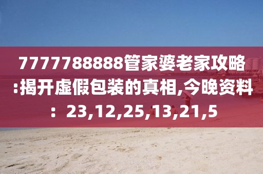 7777788888管家婆老家攻略:揭开虚假包装的真相,今晚资料：23,12,25,13,21,5