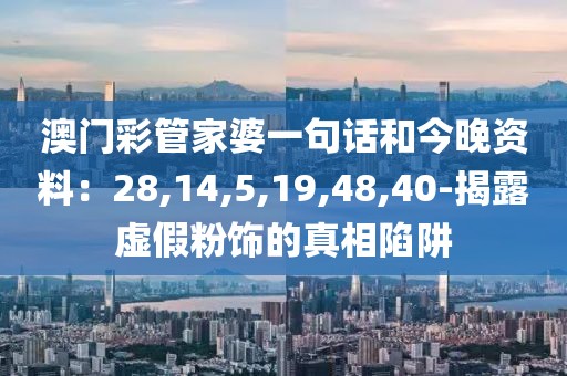 澳门彩管家婆一句话和今晚资料：28,14,5,19,48,40-揭露虚假粉饰的真相陷阱