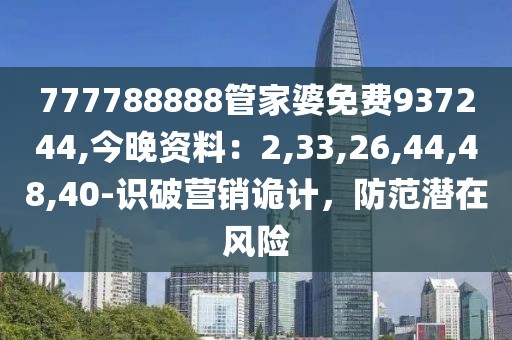 777788888管家婆免费937244,今晚资料：2,33,26,44,48,40-识破营销诡计，防范潜在风险