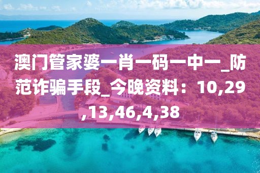 澳门管家婆一肖一码一中一_防范诈骗手段_今晚资料：10,29,13,46,4,38