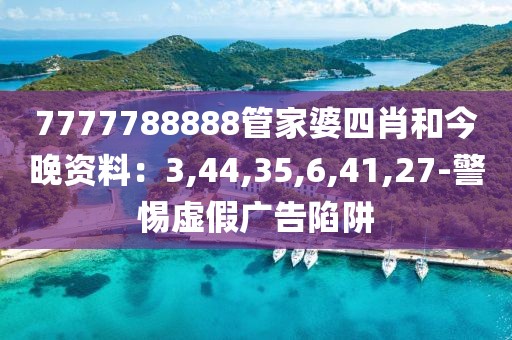 7777788888管家婆四肖和今晚资料：3,44,35,6,41,27-警惕虚假广告陷阱