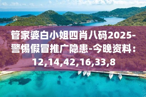 管家婆白小姐四肖八码2025-警惕假冒推广隐患-今晚资料：12,14,42,16,33,8