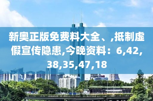 新奥正版免费料大全、,抵制虚假宣传隐患,今晚资料：6,42,38,35,47,18