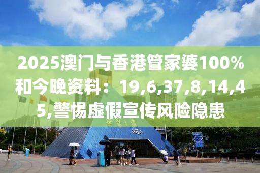 2025澳门与香港管家婆100%和今晚资料：19,6,37,8,14,45,警惕虚假宣传风险隐患