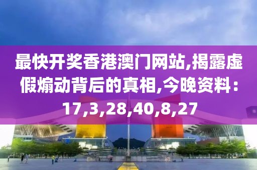 最快开奖香港澳门网站,揭露虚假煽动背后的真相,今晚资料：17,3,28,40,8,27