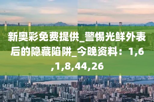新奥彩免费提供_警惕光鲜外表后的隐藏陷阱_今晚资料：1,6,1,8,44,26