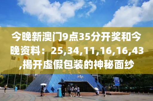 今晚新澳门9点35分开奖和今晚资料：25,34,11,16,16,43,揭开虚假包装的神秘面纱