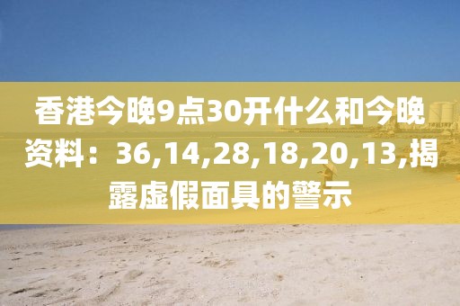 香港今晚9点30开什么和今晚资料：36,14,28,18,20,13,揭露虚假面具的警示