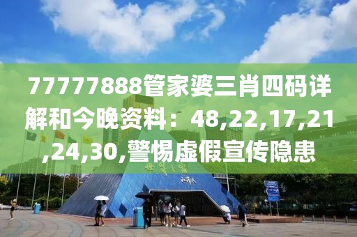 77777888管家婆三肖四码详解和今晚资料：48,22,17,21,24,30,警惕虚假宣传隐患