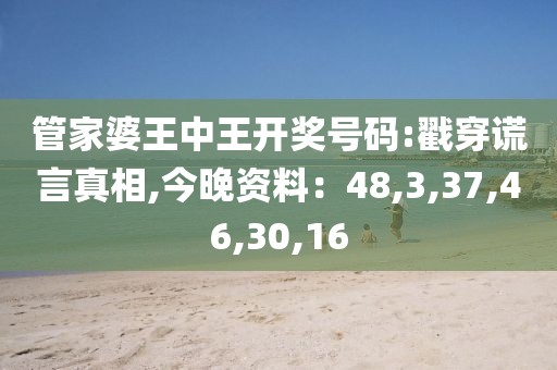 管家婆王中王开奖号码:戳穿谎言真相,今晚资料：48,3,37,46,30,16
