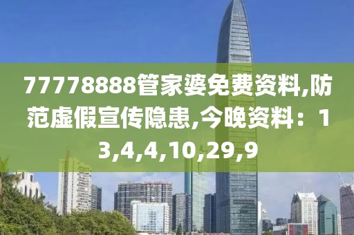 77778888管家婆免费资料,防范虚假宣传隐患,今晚资料：13,4,4,10,29,9
