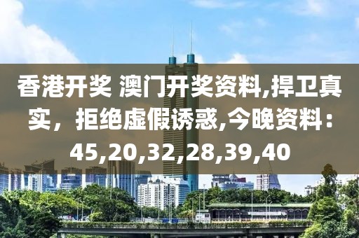 香港开奖 澳门开奖资料,捍卫真实，拒绝虚假诱惑,今晚资料：45,20,32,28,39,40