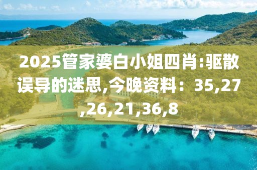 2025管家婆白小姐四肖:驱散误导的迷思,今晚资料：35,27,26,21,36,8