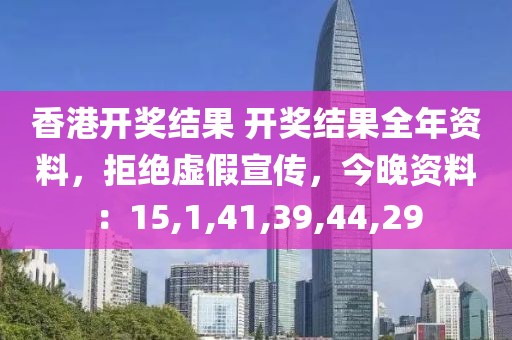 香港开奖结果 开奖结果全年资料，拒绝虚假宣传，今晚资料：15,1,41,39,44,29