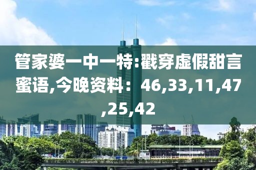 管家婆一中一特:戳穿虚假甜言蜜语,今晚资料：46,33,11,47,25,42