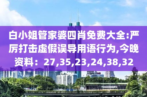 白小姐管家婆四肖免费大全:严厉打击虚假误导用语行为,今晚资料：27,35,23,24,38,32