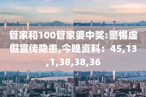 管家和100管家婆中奖:警惕虚假宣传隐患,今晚资料：45,13,1,38,38,36