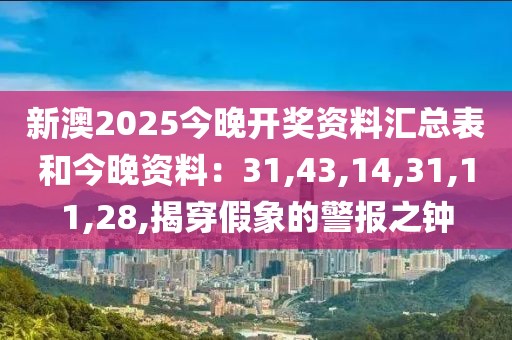 新澳2025今晚开奖资料汇总表和今晚资料：31,43,14,31,11,28,揭穿假象的警报之钟