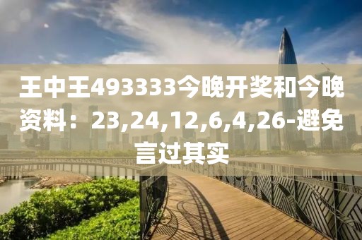 王中王493333今晚开奖和今晚资料：23,24,12,6,4,26-避免言过其实