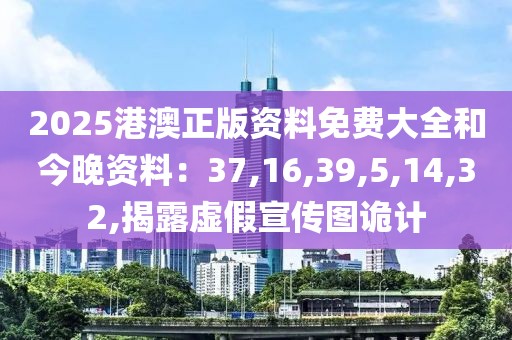 2025港澳正版资料免费大全和今晚资料：37,16,39,5,14,32,揭露虚假宣传图诡计