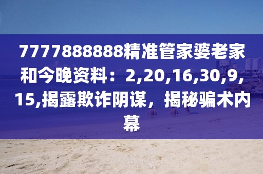7777888888精准管家婆老家和今晚资料：2,20,16,30,9,15,揭露欺诈阴谋，揭秘骗术内幕