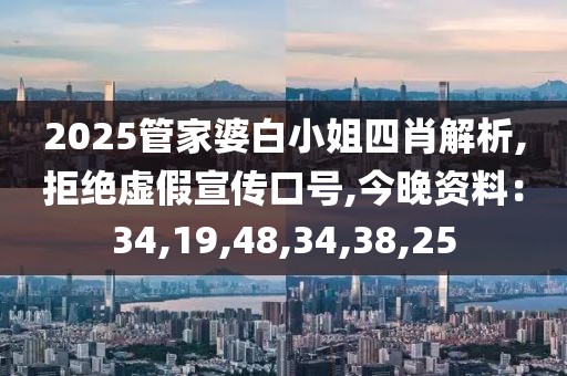 2025管家婆白小姐四肖解析,拒绝虚假宣传口号,今晚资料：34,19,48,34,38,25