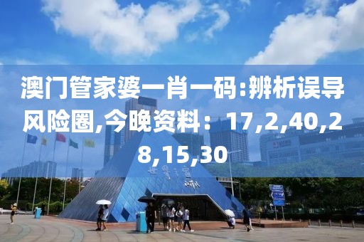 澳门管家婆一肖一码:辨析误导风险圈,今晚资料：17,2,40,28,15,30