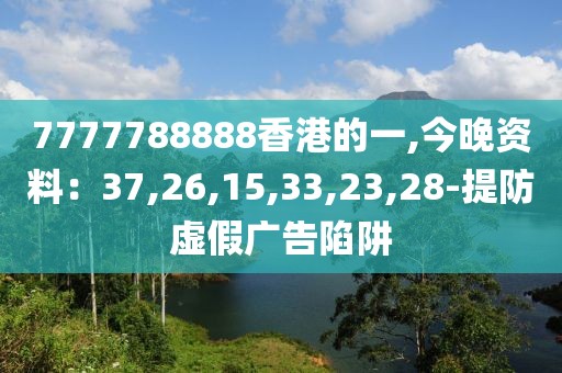 7777788888香港的一,今晚资料：37,26,15,33,23,28-提防虚假广告陷阱