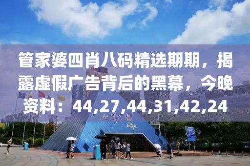管家婆四肖八码精选期期，揭露虚假广告背后的黑幕，今晚资料：44,27,44,31,42,24