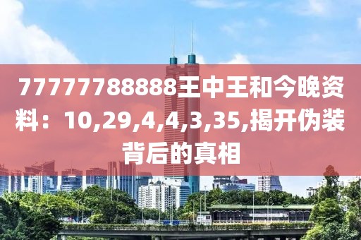 77777788888王中王和今晚资料：10,29,4,4,3,35,揭开伪装背后的真相