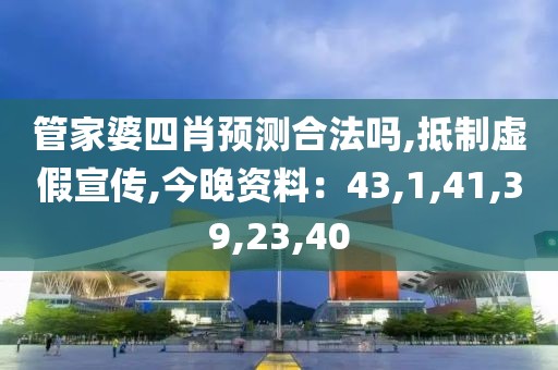 管家婆四肖预测合法吗,抵制虚假宣传,今晚资料：43,1,41,39,23,40
