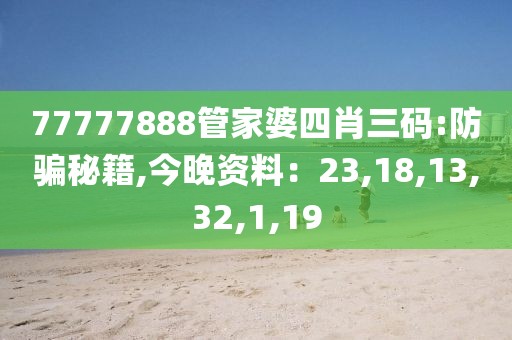 77777888管家婆四肖三码:防骗秘籍,今晚资料：23,18,13,32,1,19