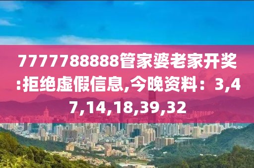 7777788888管家婆老家开奖:拒绝虚假信息,今晚资料：3,47,14,18,39,32